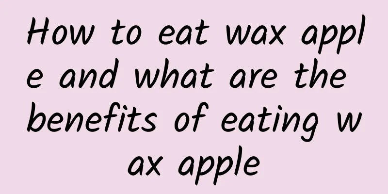 How to eat wax apple and what are the benefits of eating wax apple