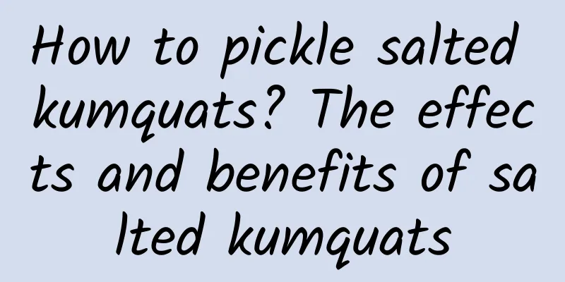 How to pickle salted kumquats? The effects and benefits of salted kumquats