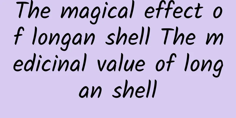 The magical effect of longan shell The medicinal value of longan shell