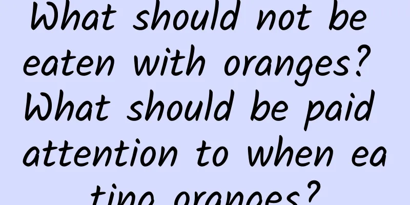 What should not be eaten with oranges? What should be paid attention to when eating oranges?