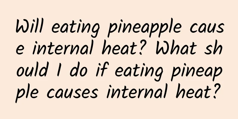 Will eating pineapple cause internal heat? What should I do if eating pineapple causes internal heat?