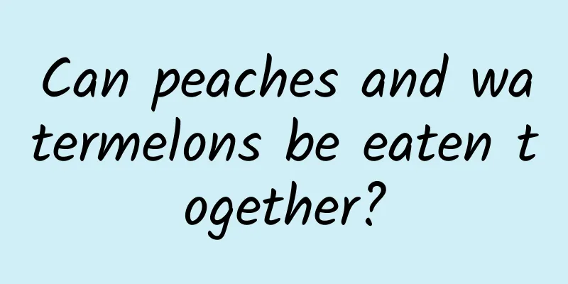 Can peaches and watermelons be eaten together?