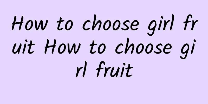 How to choose girl fruit How to choose girl fruit