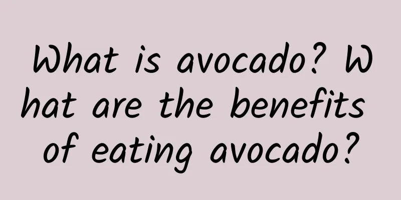 What is avocado? What are the benefits of eating avocado?