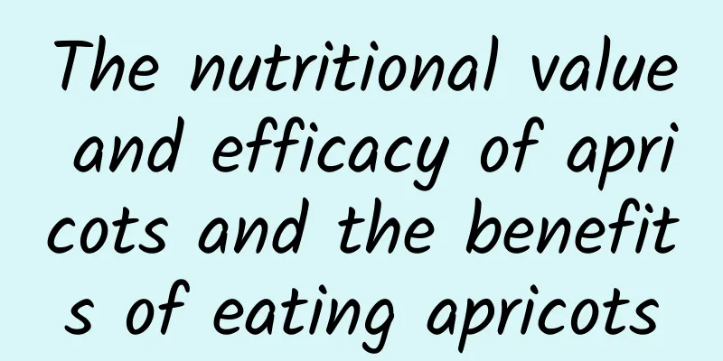 The nutritional value and efficacy of apricots and the benefits of eating apricots