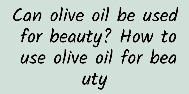 Can olive oil be used for beauty? How to use olive oil for beauty