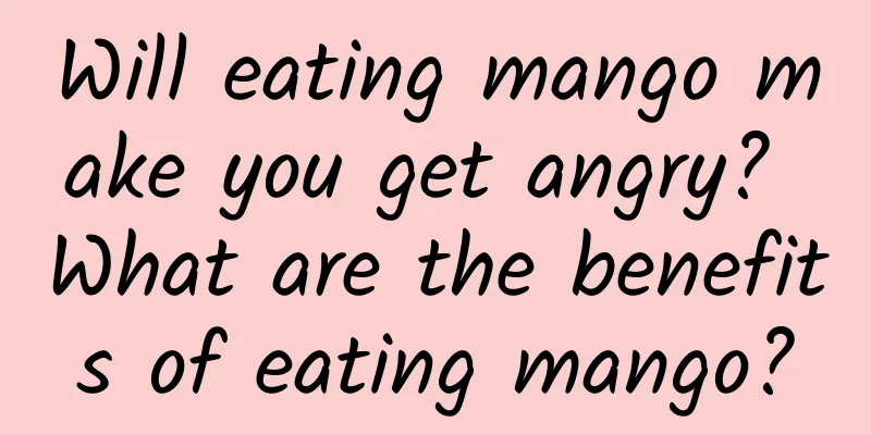 Will eating mango make you get angry? What are the benefits of eating mango?