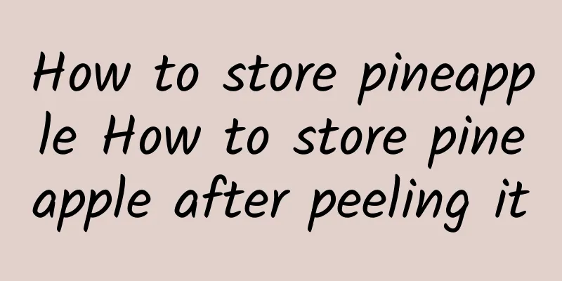 How to store pineapple How to store pineapple after peeling it