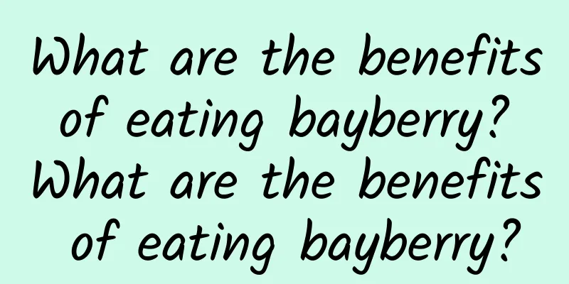 What are the benefits of eating bayberry? What are the benefits of eating bayberry?