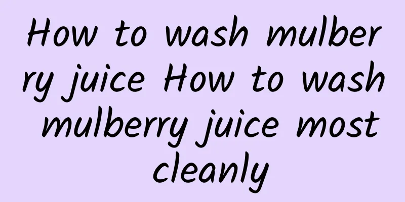 How to wash mulberry juice How to wash mulberry juice most cleanly