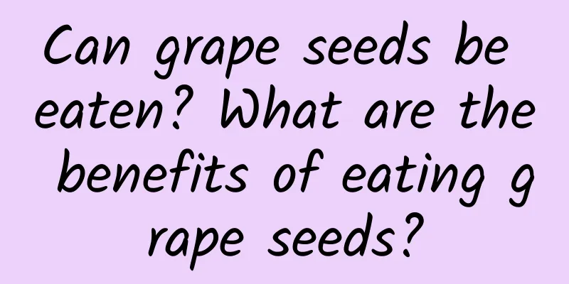 Can grape seeds be eaten? What are the benefits of eating grape seeds?