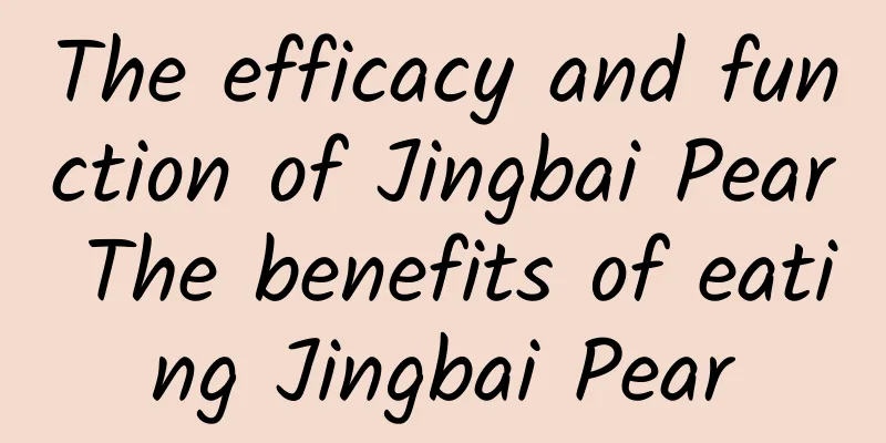 The efficacy and function of Jingbai Pear The benefits of eating Jingbai Pear