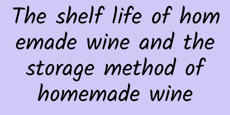 The shelf life of homemade wine and the storage method of homemade wine