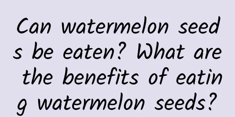 Can watermelon seeds be eaten? What are the benefits of eating watermelon seeds?