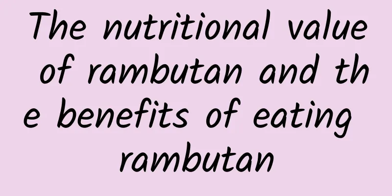 The nutritional value of rambutan and the benefits of eating rambutan