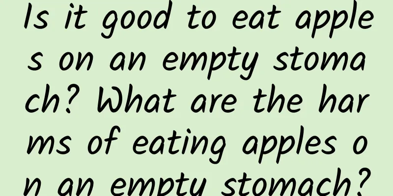 Is it good to eat apples on an empty stomach? What are the harms of eating apples on an empty stomach?