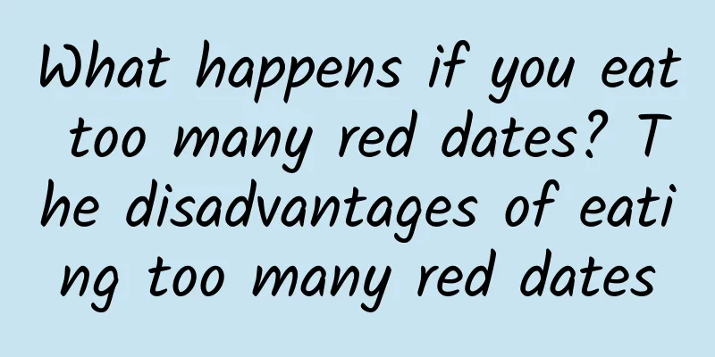 What happens if you eat too many red dates? The disadvantages of eating too many red dates