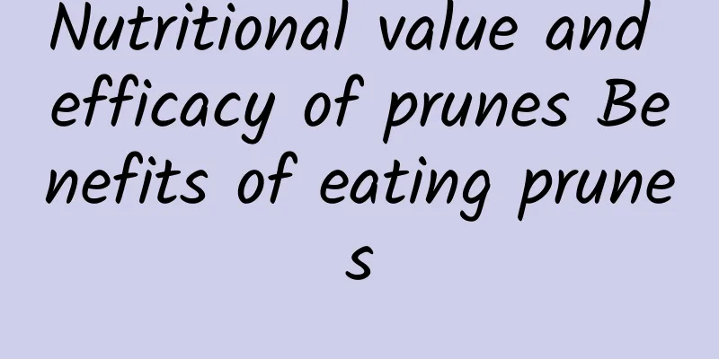 Nutritional value and efficacy of prunes Benefits of eating prunes