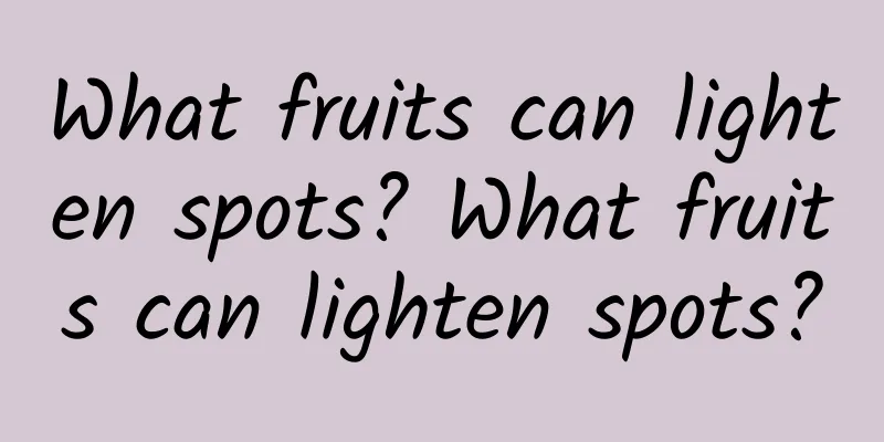 What fruits can lighten spots? What fruits can lighten spots?