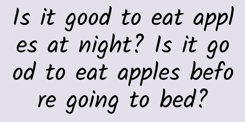 Is it good to eat apples at night? Is it good to eat apples before going to bed?