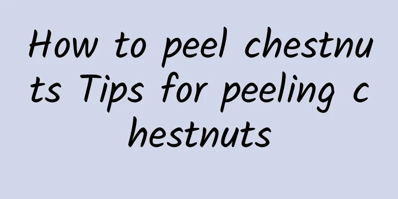 How to peel chestnuts Tips for peeling chestnuts