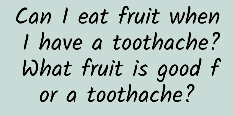 Can I eat fruit when I have a toothache? What fruit is good for a toothache?