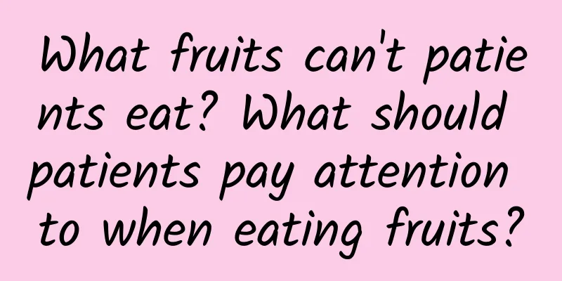 What fruits can't patients eat? What should patients pay attention to when eating fruits?