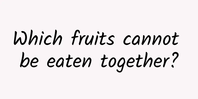 Which fruits cannot be eaten together?