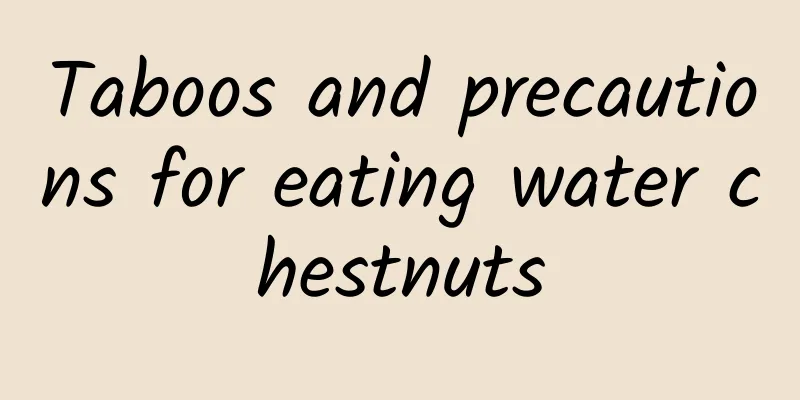 Taboos and precautions for eating water chestnuts