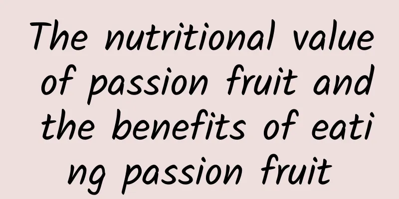 The nutritional value of passion fruit and the benefits of eating passion fruit