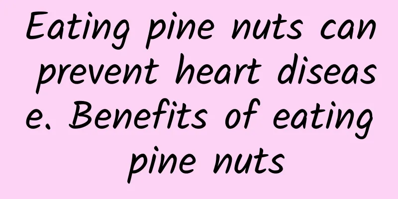 Eating pine nuts can prevent heart disease. Benefits of eating pine nuts