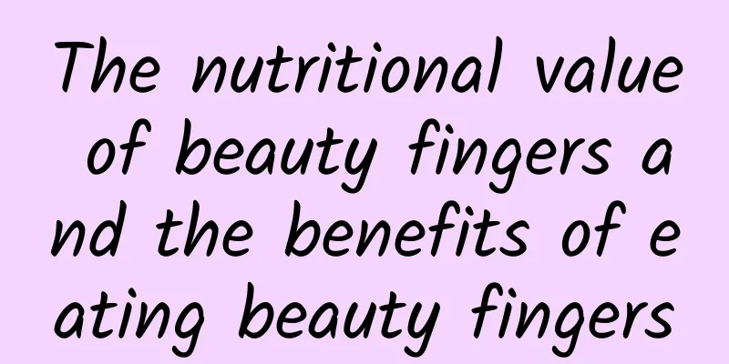 The nutritional value of beauty fingers and the benefits of eating beauty fingers