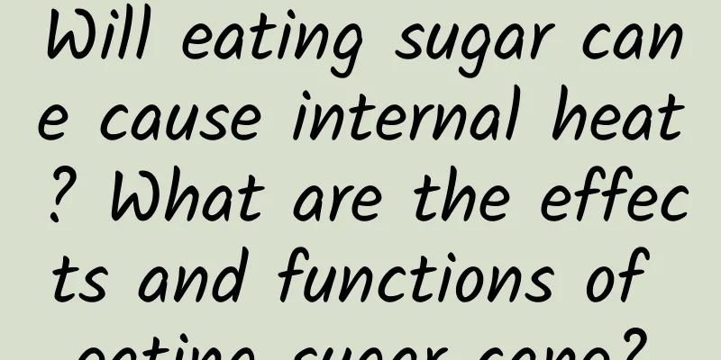 Will eating sugar cane cause internal heat? What are the effects and functions of eating sugar cane?