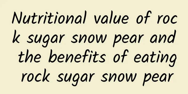 Nutritional value of rock sugar snow pear and the benefits of eating rock sugar snow pear