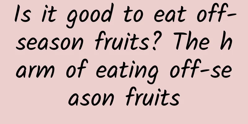 Is it good to eat off-season fruits? The harm of eating off-season fruits