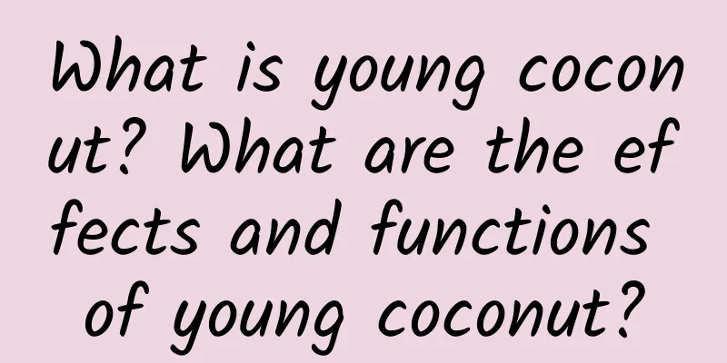 What is young coconut? What are the effects and functions of young coconut?