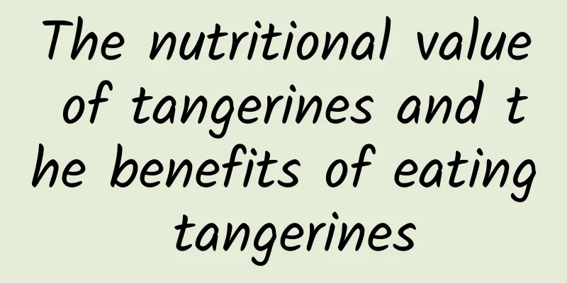 The nutritional value of tangerines and the benefits of eating tangerines