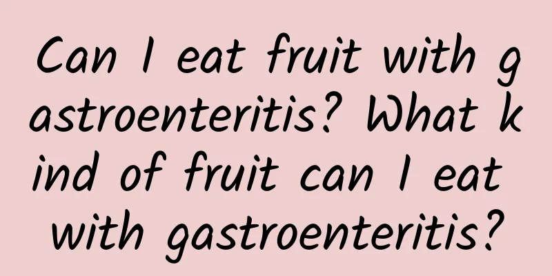 Can I eat fruit with gastroenteritis? What kind of fruit can I eat with gastroenteritis?