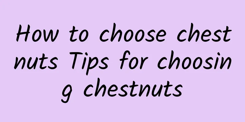 How to choose chestnuts Tips for choosing chestnuts