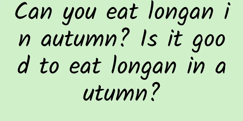 Can you eat longan in autumn? Is it good to eat longan in autumn?