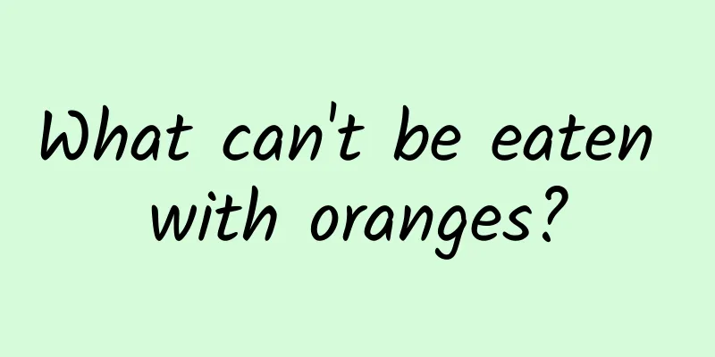 What can't be eaten with oranges?