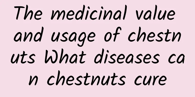 The medicinal value and usage of chestnuts What diseases can chestnuts cure