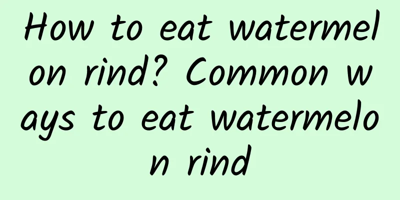 How to eat watermelon rind? Common ways to eat watermelon rind