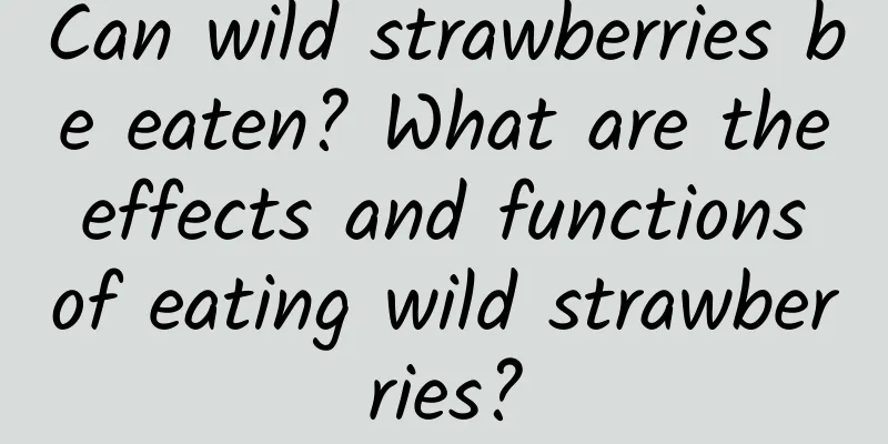 Can wild strawberries be eaten? What are the effects and functions of eating wild strawberries?