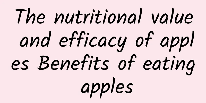 The nutritional value and efficacy of apples Benefits of eating apples