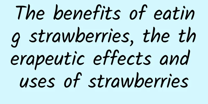 The benefits of eating strawberries, the therapeutic effects and uses of strawberries