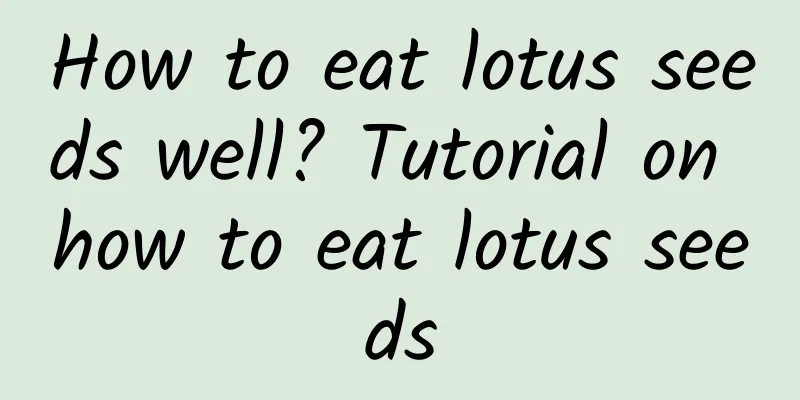 How to eat lotus seeds well? Tutorial on how to eat lotus seeds