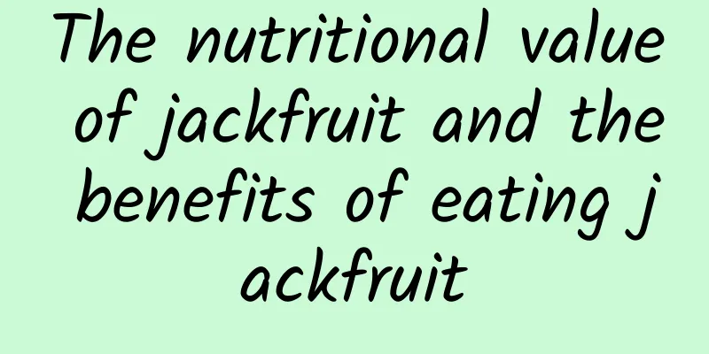 The nutritional value of jackfruit and the benefits of eating jackfruit