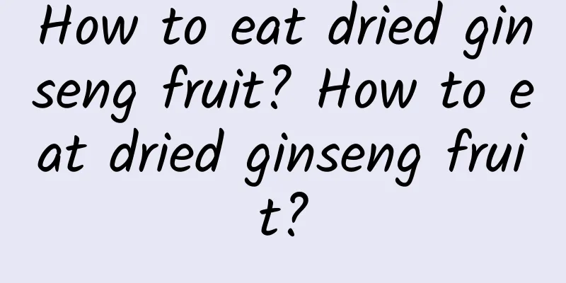 How to eat dried ginseng fruit? How to eat dried ginseng fruit?