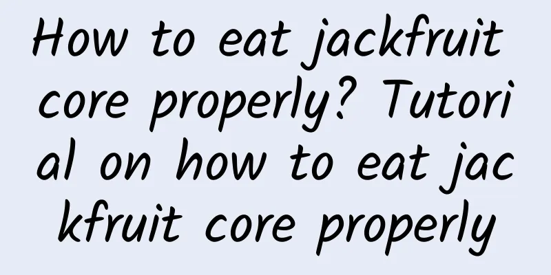 How to eat jackfruit core properly? Tutorial on how to eat jackfruit core properly